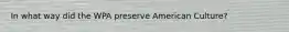 In what way did the WPA preserve American Culture?