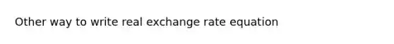 Other way to write real exchange rate equation