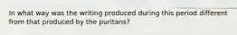 In what way was the writing produced during this period different from that produced by the puritans?