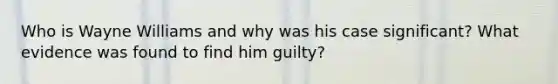 Who is Wayne Williams and why was his case significant? What evidence was found to find him guilty?