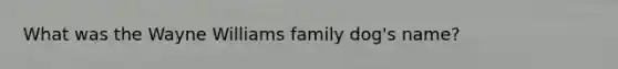 What was the Wayne Williams family dog's name?