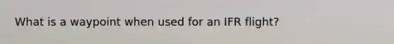 What is a waypoint when used for an IFR flight?