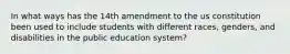 In what ways has the 14th amendment to the us constitution been used to include students with different races, genders, and disabilities in the public education system?