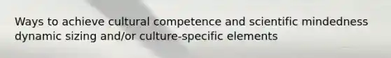 Ways to achieve cultural competence and scientific mindedness dynamic sizing and/or culture-specific elements