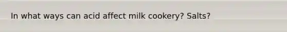 In what ways can acid affect milk cookery? Salts?