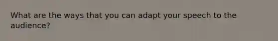 What are the ways that you can adapt your speech to the audience?