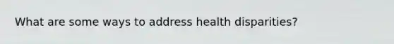 What are some ways to address health disparities?