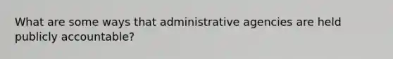 What are some ways that administrative agencies are held publicly accountable?