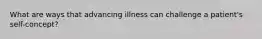 What are ways that advancing illness can challenge a patient's self-concept?