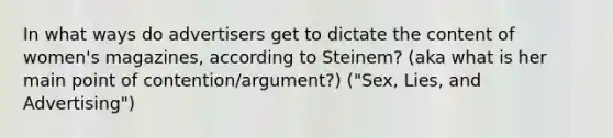 In what ways do advertisers get to dictate the content of women's magazines, according to Steinem? (aka what is her main point of contention/argument?) ("Sex, Lies, and Advertising")