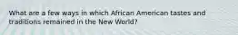 What are a few ways in which African American tastes and traditions remained in the New World?