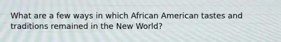 What are a few ways in which African American tastes and traditions remained in the New World?