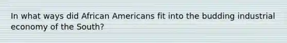 In what ways did <a href='https://www.questionai.com/knowledge/kktT1tbvGH-african-americans' class='anchor-knowledge'>african americans</a> fit into the budding industrial economy of the South?