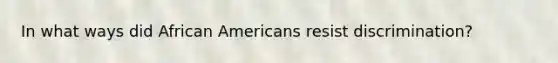 In what ways did African Americans resist discrimination?