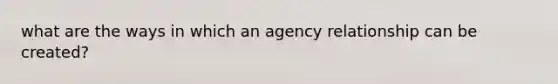 what are the ways in which an agency relationship can be created?