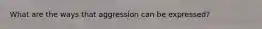 What are the ways that aggression can be expressed?