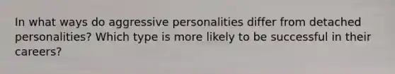 In what ways do aggressive personalities differ from detached personalities? Which type is more likely to be successful in their careers?