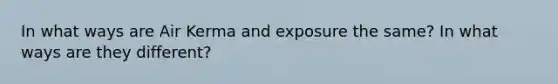 In what ways are Air Kerma and exposure the same? In what ways are they different?