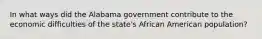 In what ways did the Alabama government contribute to the economic difficulties of the state's African American population?