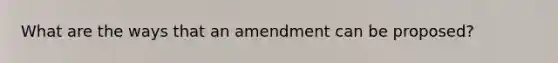 What are the ways that an amendment can be proposed?