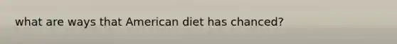 what are ways that American diet has chanced?