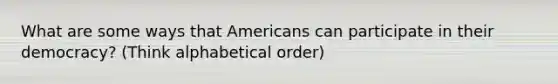 What are some ways that Americans can participate in their democracy? (Think alphabetical order)