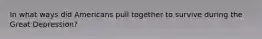 In what ways did Americans pull together to survive during the Great Depression?
