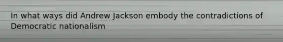 In what ways did Andrew Jackson embody the contradictions of Democratic nationalism