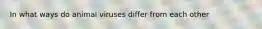 In what ways do animal viruses differ from each other