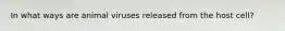 In what ways are animal viruses released from the host cell?