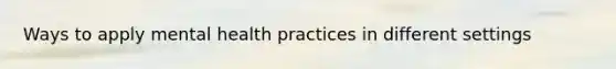 Ways to apply mental health practices in different settings