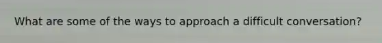 What are some of the ways to approach a difficult conversation?