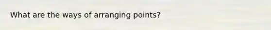 What are the ways of arranging points?