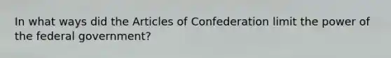 In what ways did the Articles of Confederation limit the power of the federal government?