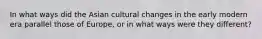 In what ways did the Asian cultural changes in the early modern era parallel those of Europe, or in what ways were they different?