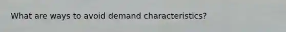 What are ways to avoid demand characteristics?