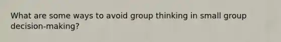 What are some ways to avoid group thinking in small group decision-making?