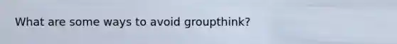 What are some ways to avoid groupthink?