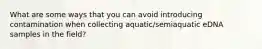 What are some ways that you can avoid introducing contamination when collecting aquatic/semiaquatic eDNA samples in the field?