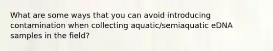 What are some ways that you can avoid introducing contamination when collecting aquatic/semiaquatic eDNA samples in the field?