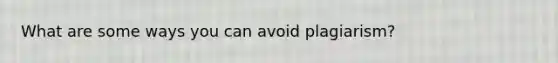 What are some ways you can avoid plagiarism?
