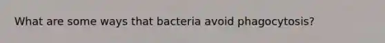 What are some ways that bacteria avoid phagocytosis?