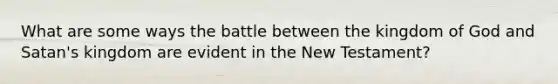 What are some ways the battle between the kingdom of God and Satan's kingdom are evident in the New Testament?