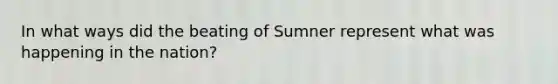 In what ways did the beating of Sumner represent what was happening in the nation?