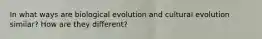 In what ways are biological evolution and cultural evolution similar? How are they different?