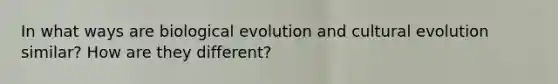 In what ways are biological evolution and cultural evolution similar? How are they different?