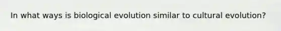 In what ways is biological evolution similar to cultural evolution?