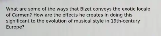 What are some of the ways that Bizet conveys the exotic locale of Carmen? How are the effects he creates in doing this significant to the evolution of musical style in 19th-century Europe?