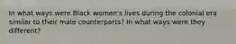 In what ways were Black women's lives during the colonial era similar to their male counterparts? In what ways were they different?