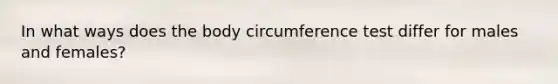 In what ways does the body circumference test differ for males and females?